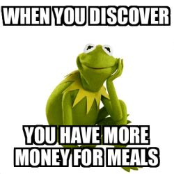 Meme Kermit The Frog WHEN YOU DISCOVER YOU HAVE MORE MONEY FOR MEALS