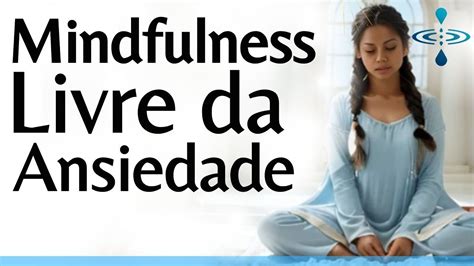 Meditação Guiada Mindfulness Combatendo a Ansiedade Paz Mental pela