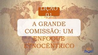 Lição 01 A Grande Comisssão Um Enfoque Etnocêntrico pptx