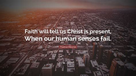 Thomas Aquinas Quote Faith Will Tell Us Christ Is Present When Our