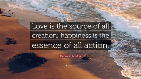 Debasish Mridha Quote “love Is The Source Of All Creation Happiness