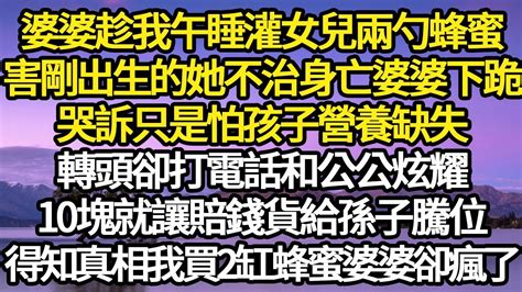 婆婆趁我午睡灌女兒兩勺蜂蜜，害剛出生的她不治身亡 婆婆下跪，哭訴只是怕孩子營養缺失，轉頭卻打電話和公公炫耀，10塊就讓賠錢貨給孫子騰位，得知