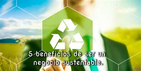 5 Beneficios De Ser Un Negocio Sustentable Connectamericas