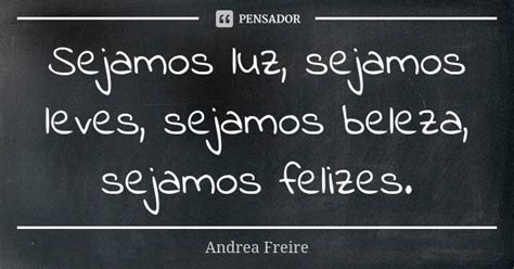 Sejamos Luz Sejamos Leves Sejamos Andréa Freire Pensador