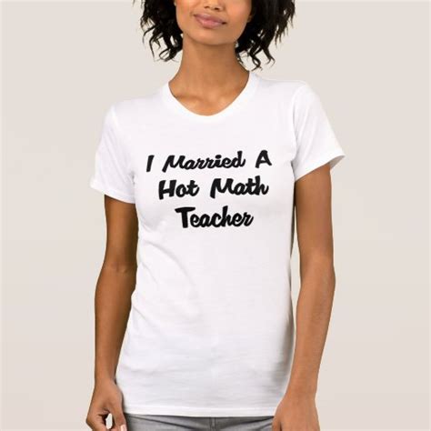 I Married A Hot Math Teacher T Shirt Zazzle