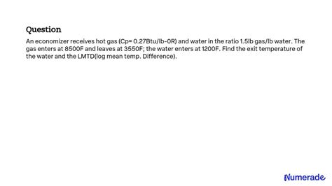 SOLVED An economizer receives hot gas Cp 0 27 Btu lb ÂR and water in the ratio 1 5 lb gas