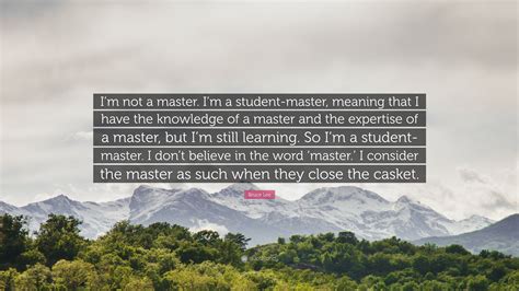 Bruce Lee Quote Im Not A Master Im A Student Master Meaning That