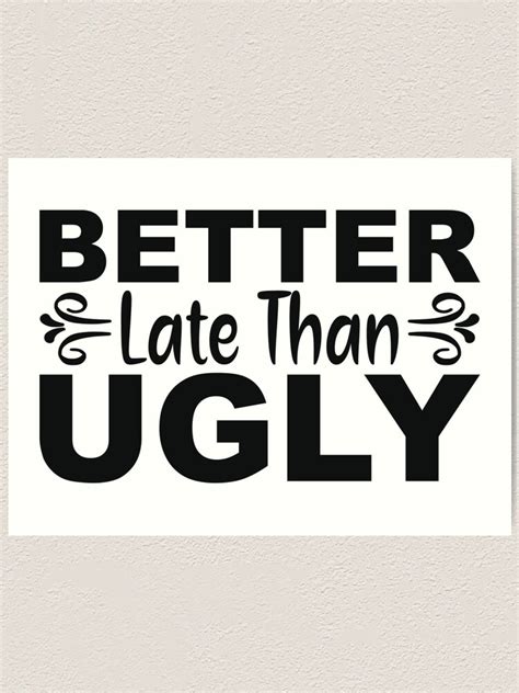 Better Late Than Ugly Funny Quotes Funny Meme Art Print For Sale