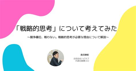 「戦略的思考」について考えてみた〜競争優位、戦わない。戦略的思考が必要な理由について解説〜｜島田勝彰