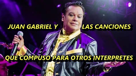 Juan Gabriel Y Sus Interpretes Las Canciones Que Compuso Y Que Tal Vez