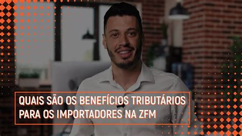 Quais S O Os Benef Cios Tribut Rios Para Os Importadores Na Zfm Youtube