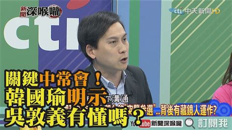 《新聞深喉嚨》精彩片段 關鍵中常會！韓國瑜明示 吳敦義有懂嗎？ Youtube