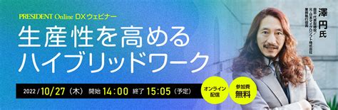 Dxウェビナー「生産性を高めるハイブリッドワーク」 2022年10月27日オンライン開催 President Online（プレジデント