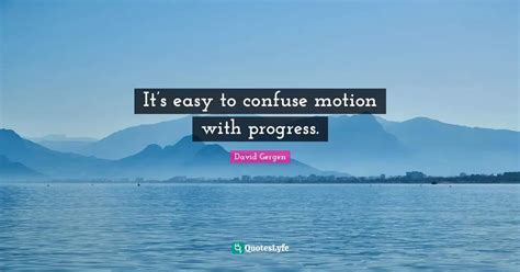 Its Easy To Confuse Motion With Progress Quote By David Gergen