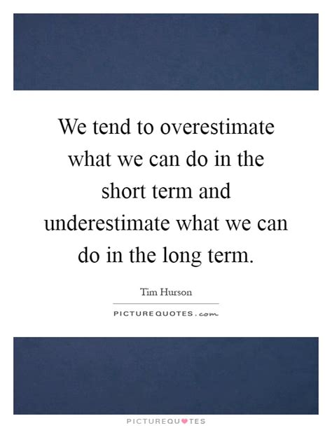 We Tend To Overestimate What We Can Do In The Short Term And