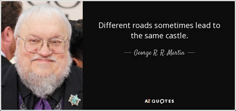 George R. R. Martin quote: Different roads sometimes lead to the same ...