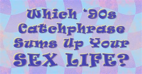 Which 90s Catchphrase Is Basically Your Sex Life