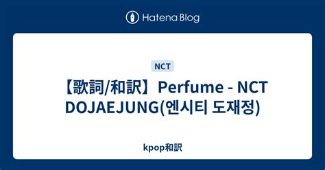 歌詞 和訳Perfume NCT DOJAEJUNG 엔시티 도재정 kpop和訳