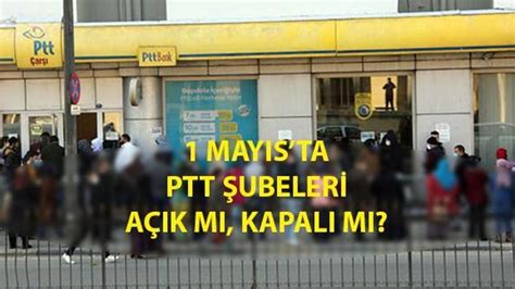 Bugün PTT açık mı pazartesi kapalı mı PTT 1 Mayısta çalışıyor mu