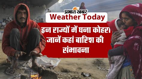 Weather Today इन राज्यों में घना कोहरा कश्मीर में शीतलहर का कहर जानें देशभर के मौसम का हाल