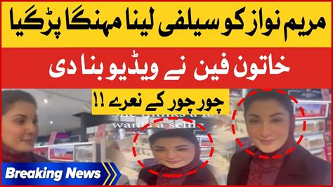 Maryam Nawaz Ko Selfie Lena Mehngi Par Gai Viral Video Pmln Latest