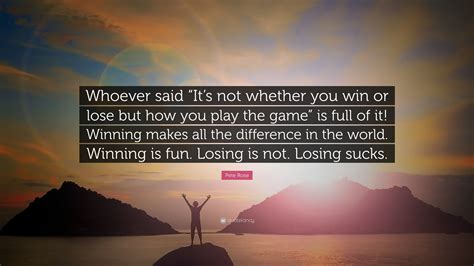 Pete Rose Quote: “Whoever said “It’s not whether you win or lose but ...