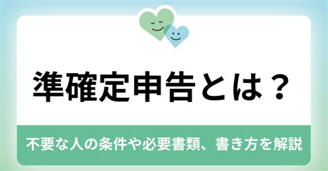 準確定申告とは？不要な人の条件や必要書類、書き方を解説 ｜ まごころ相談