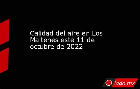 Calidad Del Aire En Los Maitenes Este 11 De Octubre De 2022 Lado Mx