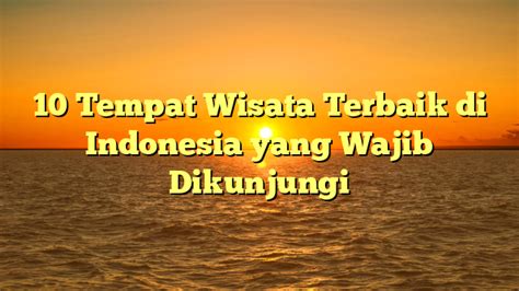 Tempat Wisata Terbaik Di Indonesia Yang Wajib Dikunjungi Puncak Narasi