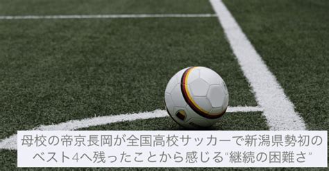 母校の 帝京長岡 が全国高校サッカーで新潟県勢初のベスト4へ残ったことから感じる”継続の困難さ”｜えんどう ≒ 遠藤 涼介｜モブキャラ｜note