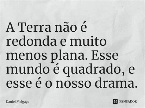 ⁠a Terra Não é Redonda E Muito Menos Daniel Melgaço Pensador