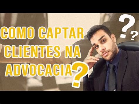 Dicas De Como Captar Clientes Na Advocacia Passo A Passo Tutorial