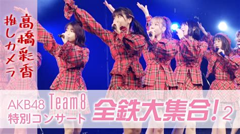 2023 2 26 Akb48 Team8 特別コンサート 全鉄大集合！2 髙橋彩香推しカメラ 坊っちゃん劇場 Youtube