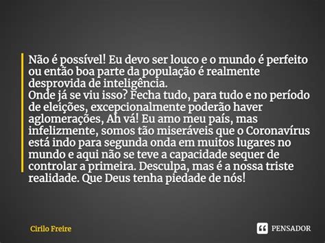 Não é Possível Eu Devo Ser Louco E O Cirilo Freire Pensador