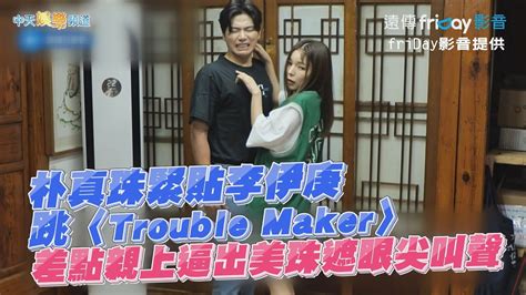 【夯韓綜】朴真珠緊貼李伊庚跳〈trouble Maker〉 差點親上逼出美珠遮眼尖叫聲｜玩什麼好呢？ Youtube