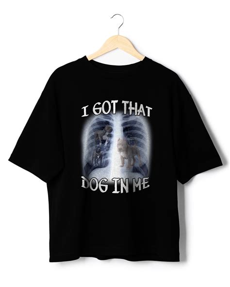 I Got That Dog In Me Shirt Xray Meme Got A Friend In Me Sarcastic Shirt