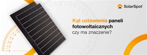 Kąt ustawienia paneli fotowoltaicznych czy ma znaczenie SolarSpot