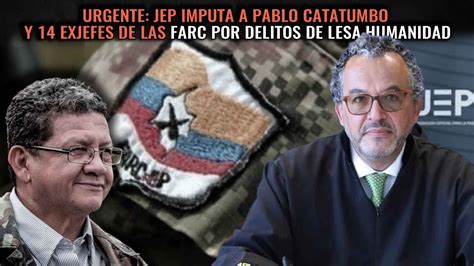 Urgente Jep Imputa A Pablo Catatumbo Y 14 Exjefes De Las Farc Por