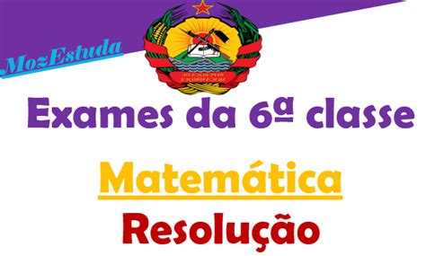 Resolução do Exame Final de Matemática 6ª classe 2023 Exercícios