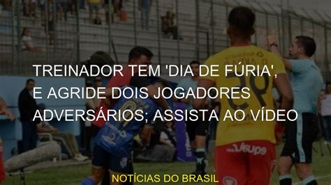 Treinador Tem Dia De F Ria E Agride Dois Jogadores Advers Rios