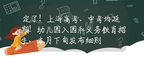 定了！上海高考、中考均延期！幼儿园入园和义务教育招生，本月下旬发布细则高考政策资讯中招网中招考生服务平台非官方报名平台