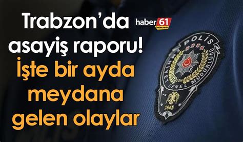 Trabzonda asayiş raporu İşte bir ayda meydana gelen olaylar Trabzon