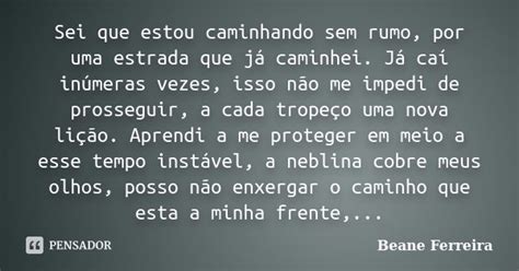 Sei Que Estou Caminhando Sem Rumo Por Beane Ferreira Pensador