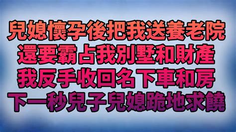 兒媳懷孕後把我送養老院！還要霸占我別墅和財產！我反手收回名下車和房！下一秒兒子兒媳跪地求饒！ Youtube