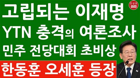 긴급 Ytn 방금 이재명 연임 반대 충격의 여론조사 민주 전당대회 비상 한동훈 오세훈 홍준표 등장 진성호의 융단폭격