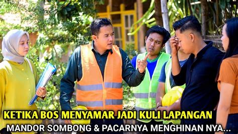 KETIKA BOS BESAR MENYAMAR JADI KULI LANPANGAN MANDOR SOMBONG PACARNYA