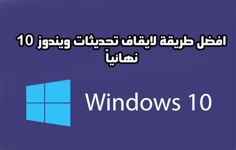 كيف بامكانك ايقاف او تعطيل تحديثات ويندوز 10 التلقائية نهائياً مجال