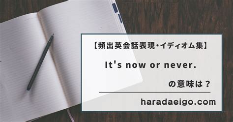 【英会話・口語・イディオム表現40】it S Now Or Never 「今やらないと、二度とチャンスはないよ」～大学入試＆日常英会話で出る英語表現の意味～｜原田英語