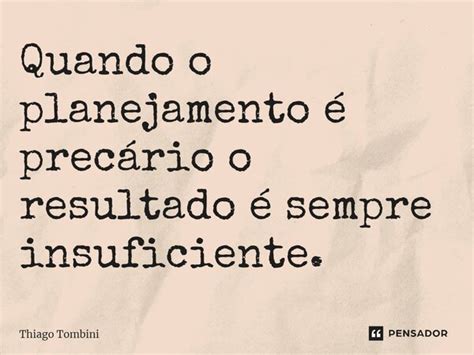 Quando O Planejamento é Precário O Thiago Tombini Pensador