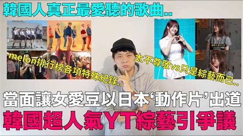 當面讓女愛豆以日本‘動作片出道 韓國超人氣yt綜藝引爭議 韓國人真正最愛聽的歌曲各項紀錄｜denq Youtube